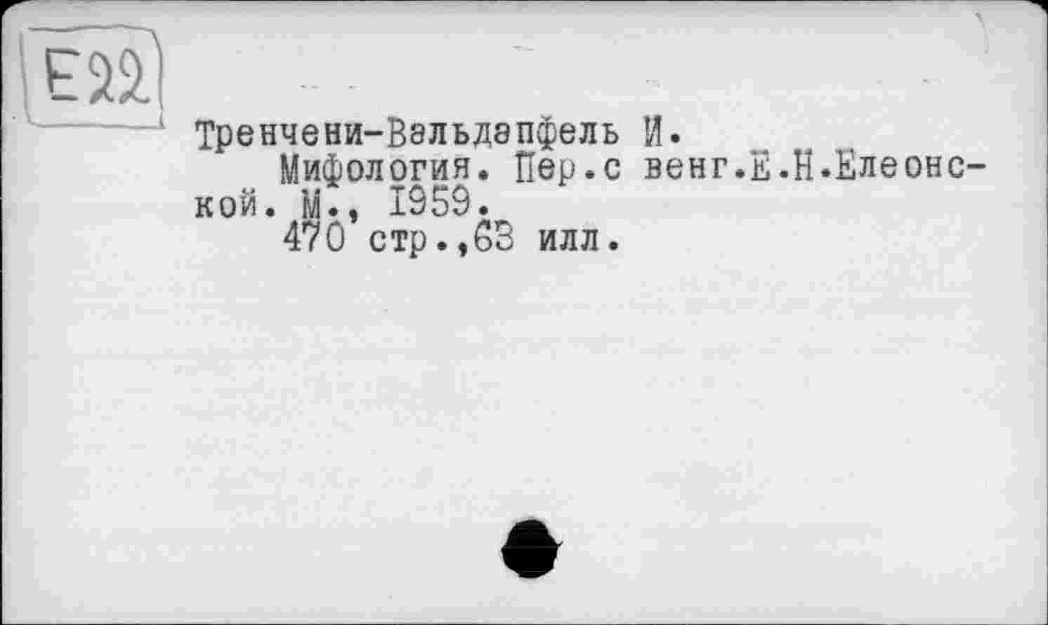 ﻿ТрЄНЧЄНИ-В8ЛЬД8ПфЄЛЬ И.
Мифология. Пер.с венг.Е.Н.Елеонс кой. м., 1959.
470 стр.,03 илл.